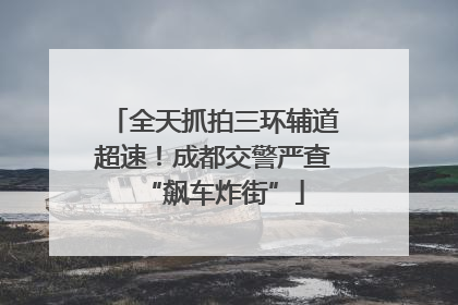 全天抓拍三环辅道超速！成都交警严查“飙车炸街”