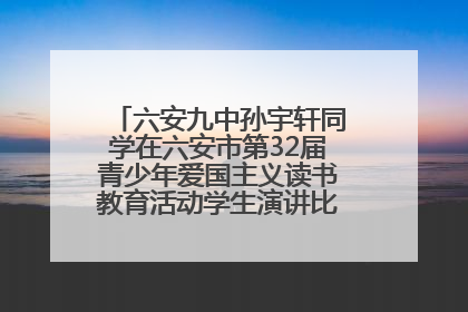 六安九中孙宇轩同学在六安市第32届青少年爱国主义读书教育活动学生演讲比赛中荣获一等奖