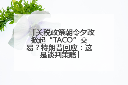 关税政策朝令夕改掀起“TACO”交易？特朗普回应：这是谈判策略