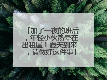 加了一夜的班后，年轻小伙热晕在出租屋！夏天到来，请做好这件事