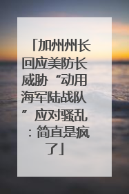 加州州长回应美防长威胁“动用海军陆战队”应对骚乱：简直是疯了