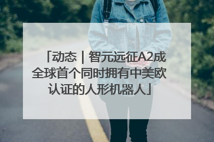动态｜智元远征A2成全球首个同时拥有中美欧认证的人形机器人