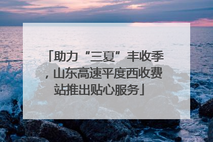 助力“三夏”丰收季，山东高速平度西收费站推出贴心服务