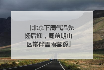 北京下周气温先扬后抑，周前期山区常伴雷雨套餐