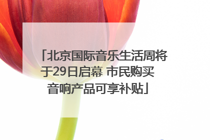 北京国际音乐生活周将于29日启幕 市民购买音响产品可享补贴