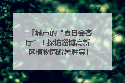 城市的“夏日会客厅”！探访淄博高新区植物园避暑胜景