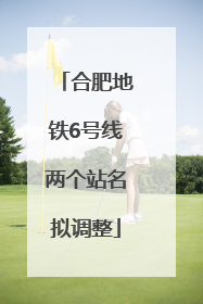合肥地铁6号线两个站名拟调整