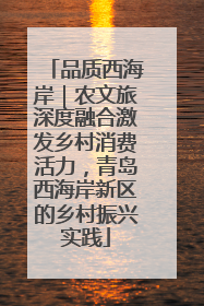 品质西海岸｜农文旅深度融合激发乡村消费活力，青岛西海岸新区的乡村振兴实践