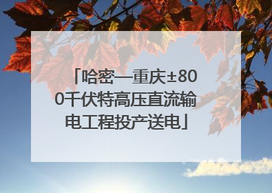 哈密—重庆±800千伏特高压直流输电工程投产送电
