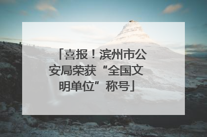 喜报！滨州市公安局荣获“全国文明单位”称号