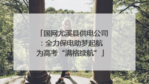 国网尤溪县供电公司：全力保电助梦起航 为高考“满格续航”