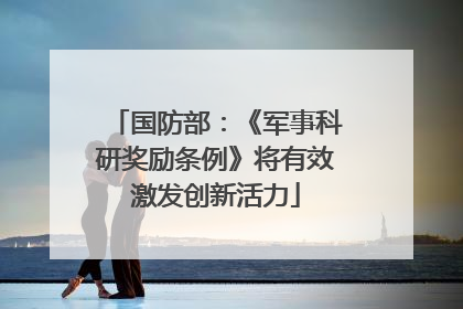 国防部：《军事科研奖励条例》将有效激发创新活力