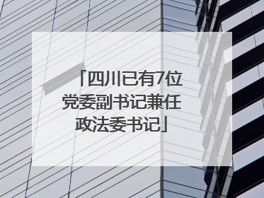 四川已有7位党委副书记兼任政法委书记