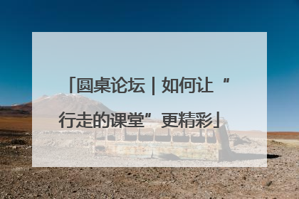 圆桌论坛｜如何让“行走的课堂”更精彩