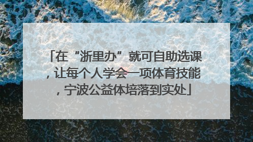 在“浙里办”就可自助选课，让每个人学会一项体育技能，宁波公益体培落到实处