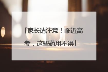 家长请注意！临近高考，这些药用不得