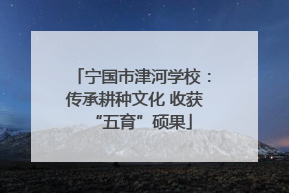 宁国市津河学校：传承耕种文化 收获“五育”硕果