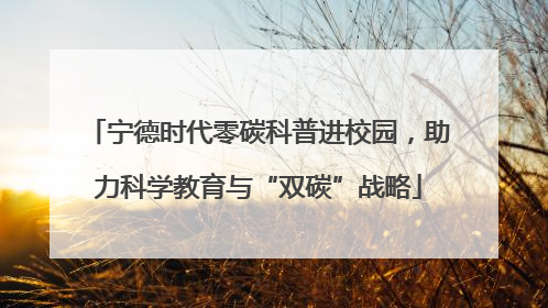 宁德时代零碳科普进校园，助力科学教育与“双碳”战略