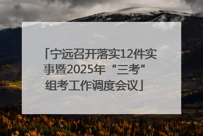 宁远召开落实12件实事暨2025年“三考”组考工作调度会议