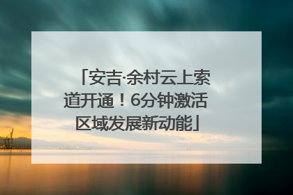 安吉·余村云上索道开通！6分钟激活区域发展新动能