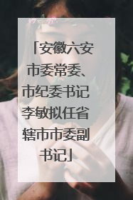 安徽六安市委常委、市纪委书记李敏拟任省辖市市委副书记