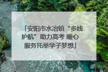安阳市水冶镇“多线护航”助力高考 暖心服务托举学子梦想