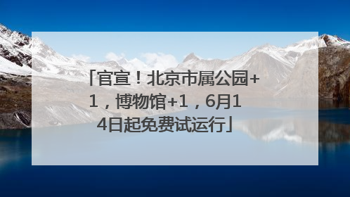 官宣！北京市属公园+1，博物馆+1，6月14日起免费试运行