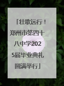 壮歌远行！郑州市第四十八中学2025届毕业典礼圆满举行