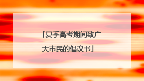 夏季高考期间致广大市民的倡议书