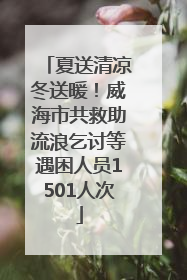 夏送清凉冬送暖！威海市共救助流浪乞讨等遇困人员1501人次
