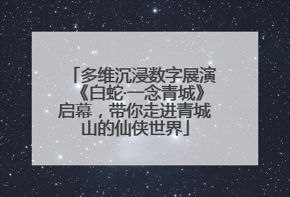 多维沉浸数字展演《白蛇·一念青城》启幕，带你走进青城山的仙侠世界