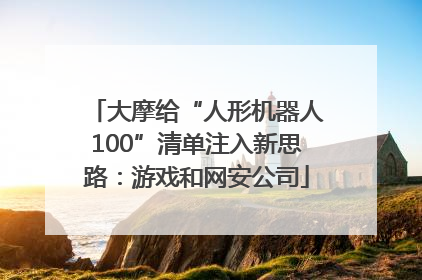 大摩给“人形机器人100”清单注入新思路：游戏和网安公司