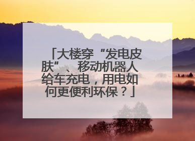 大楼穿“发电皮肤”、移动机器人给车充电，用电如何更便利环保？