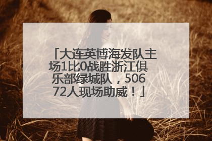 大连英博海发队主场1比0战胜浙江俱乐部绿城队，50672人现场助威！