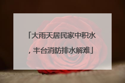大雨天居民家中积水，丰台消防排水解难