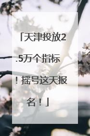 天津投放2.5万个指标！摇号这天报名！