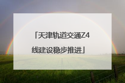 天津轨道交通Z4线建设稳步推进