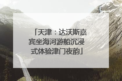 天津：达沃斯嘉宾坐海河游船沉浸式体验津门夜韵
