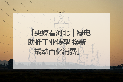 央媒看河北｜绿电助推工业转型 换新撬动百亿消费