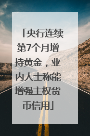 央行连续第7个月增持黄金，业内人士称能增强主权货币信用