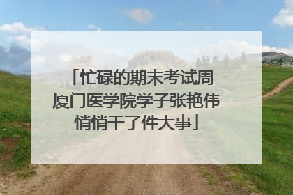 忙碌的期末考试周 厦门医学院学子张艳伟悄悄干了件大事