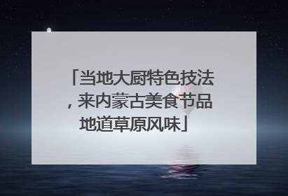 当地大厨特色技法，来内蒙古美食节品地道草原风味