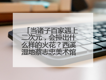 当诸子百家遇上二次元，会撞出什么样的火花？西溪湿地蔡志忠美术馆给出答案