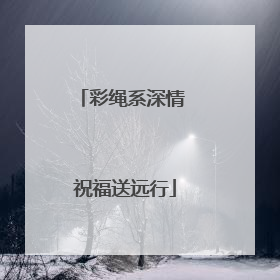 彩绳系深情 祝福送远行
