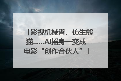 影视机械臂、仿生熊猫……AI摇身一变成电影“创作合伙人”