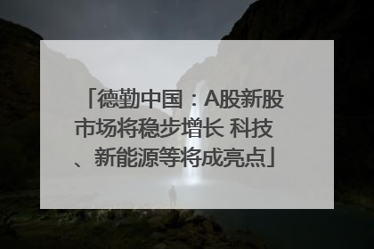 德勤中国：A股新股市场将稳步增长 科技、新能源等将成亮点