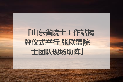 山东省院士工作站揭牌仪式举行 张联盟院士团队现场助阵