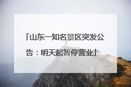 山东一知名景区突发公告：明天起暂停营业