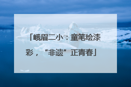 峨眉二小：童笔绘漆彩，“非遗”正青春