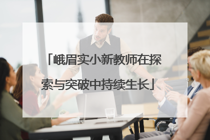 峨眉实小新教师在探索与突破中持续生长